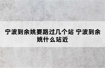 宁波到余姚要路过几个站 宁波到余姚什么站近